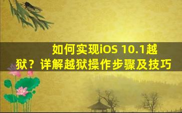 如何实现iOS 10.1越狱？详解越狱操作步骤及技巧